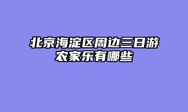 北京海淀区周边三日游农家乐有哪些