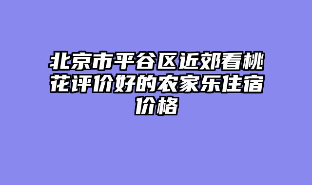 北京市平谷区近郊看桃花评价好的农家乐住宿价格
