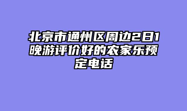 北京市通州区周边2日1晚游评价好的农家乐预定电话