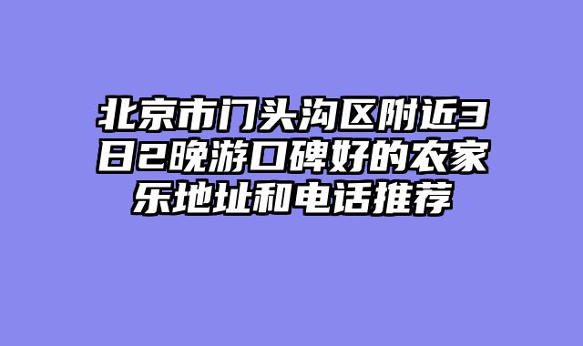 北京市门头沟区附近3日2晚游口碑好的农家乐地址和电话推荐