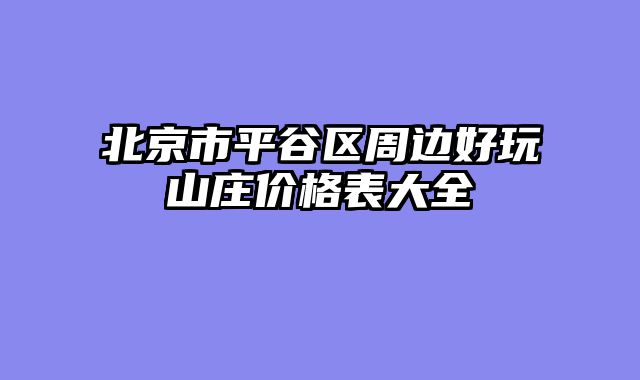 北京市平谷区周边好玩山庄价格表大全