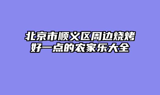 北京市顺义区周边烧烤好一点的农家乐大全