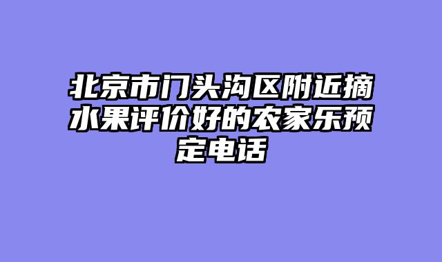 北京市门头沟区附近摘水果评价好的农家乐预定电话