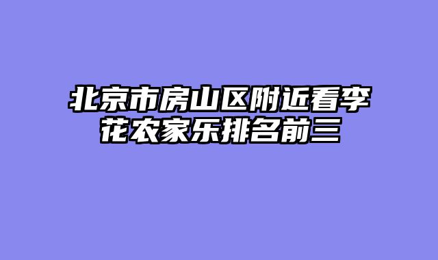 北京市房山区附近看李花农家乐排名前三