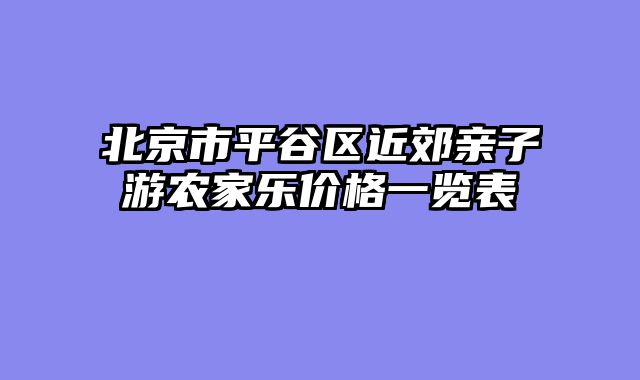 北京市平谷区近郊亲子游农家乐价格一览表