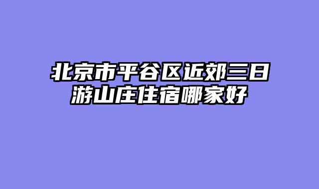 北京市平谷区近郊三日游山庄住宿哪家好