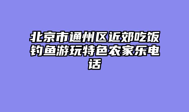 北京市通州区近郊吃饭钓鱼游玩特色农家乐电话