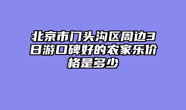 北京市门头沟区周边3日游口碑好的农家乐价格是多少