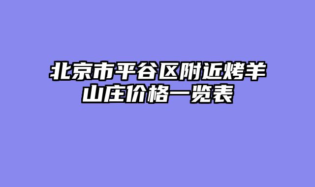 北京市平谷区附近烤羊山庄价格一览表