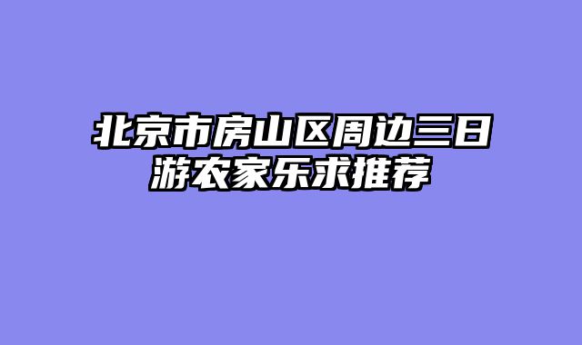 北京市房山区周边三日游农家乐求推荐