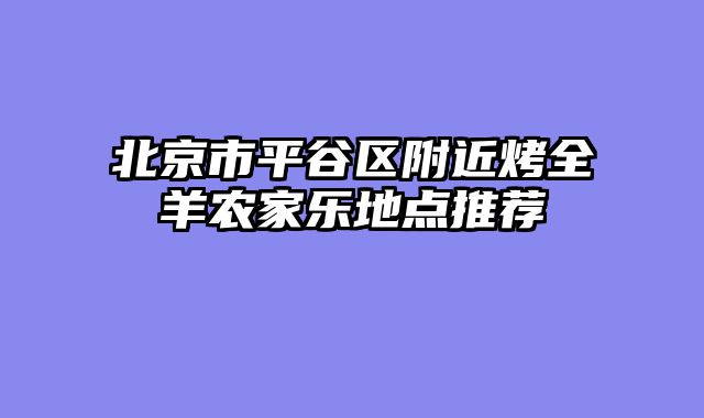 北京市平谷区附近烤全羊农家乐地点推荐