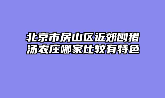 北京市房山区近郊刨猪汤农庄哪家比较有特色
