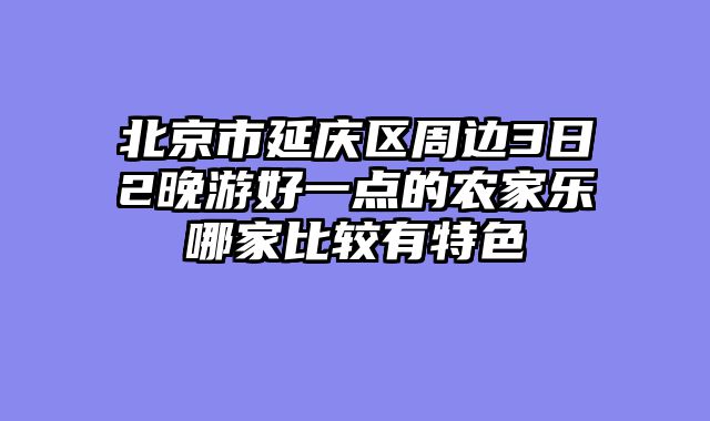 北京市延庆区周边3日2晚游好一点的农家乐哪家比较有特色
