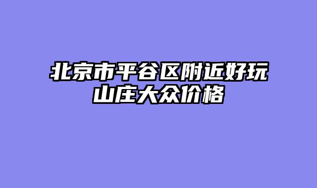 北京市平谷区附近好玩山庄大众价格