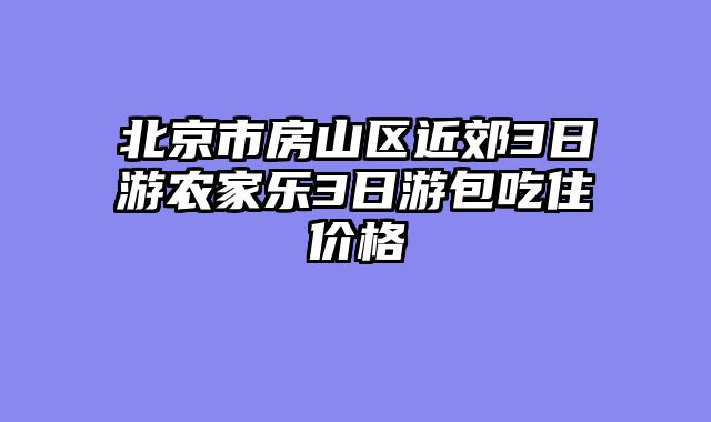 北京市房山区近郊3日游农家乐3日游包吃住价格