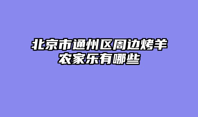 北京市通州区周边烤羊农家乐有哪些