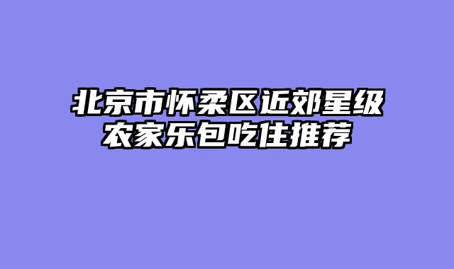 北京市怀柔区近郊星级农家乐包吃住推荐