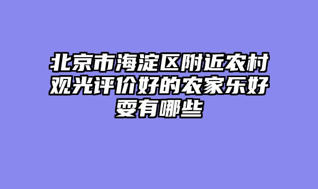 北京市海淀区附近农村观光评价好的农家乐好耍有哪些