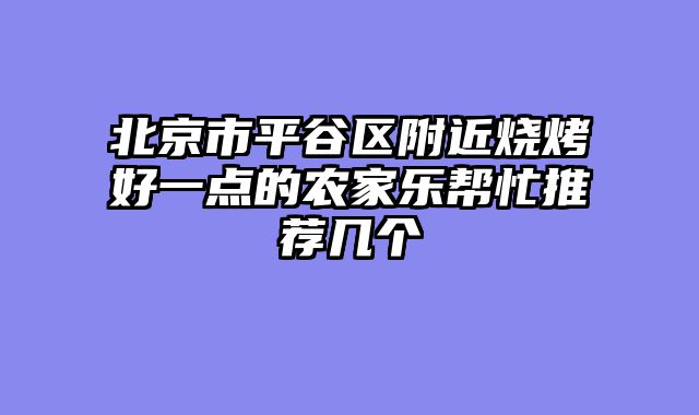 北京市平谷区附近烧烤好一点的农家乐帮忙推荐几个