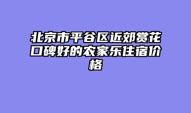 北京市平谷区近郊赏花口碑好的农家乐住宿价格