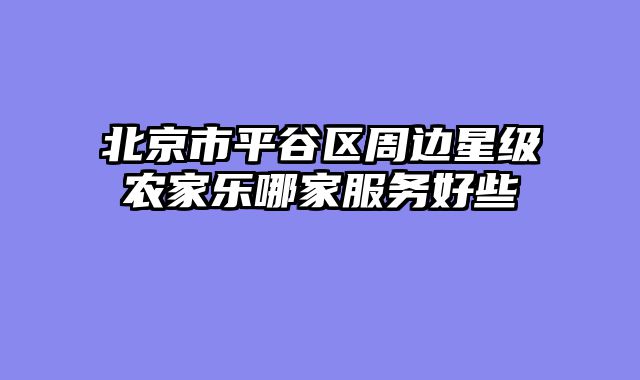 北京市平谷区周边星级农家乐哪家服务好些