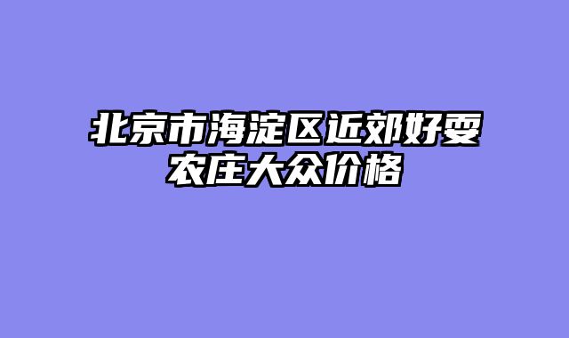 北京市海淀区近郊好耍农庄大众价格