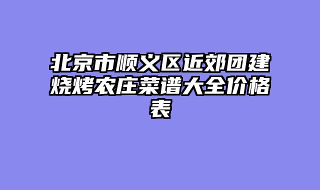 北京市顺义区近郊团建烧烤农庄菜谱大全价格表