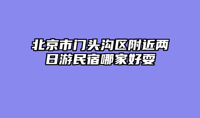 北京市门头沟区附近两日游民宿哪家好耍