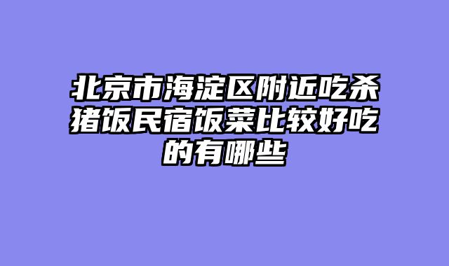 北京市海淀区附近吃杀猪饭民宿饭菜比较好吃的有哪些