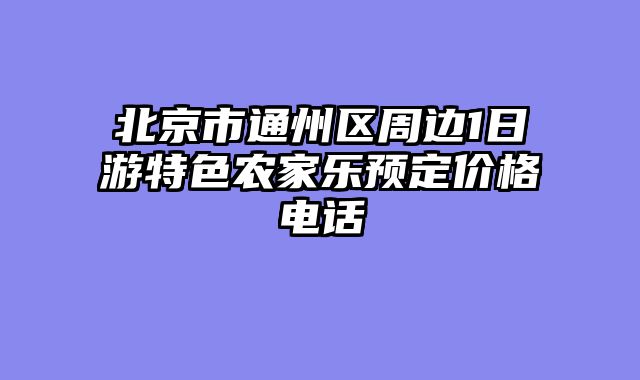 北京市通州区周边1日游特色农家乐预定价格电话
