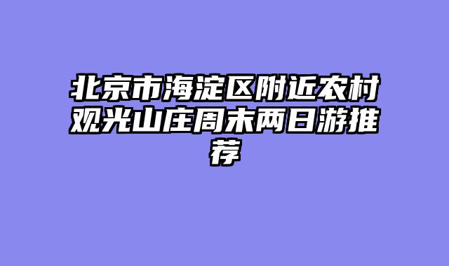 北京市海淀区附近农村观光山庄周末两日游推荐