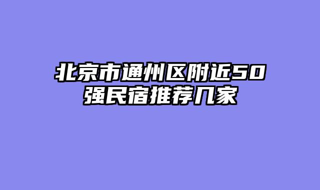 北京市通州区附近50强民宿推荐几家