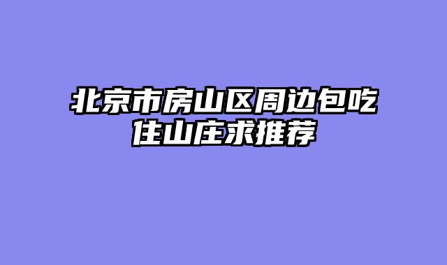 北京市房山区周边包吃住山庄求推荐