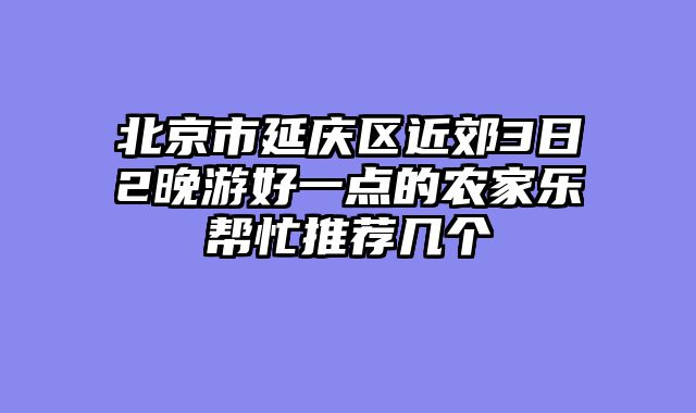 北京市延庆区近郊3日2晚游好一点的农家乐帮忙推荐几个