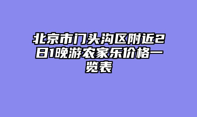 北京市门头沟区附近2日1晚游农家乐价格一览表