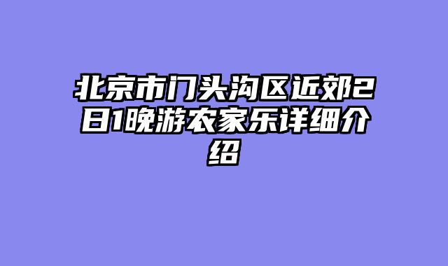 北京市门头沟区近郊2日1晚游农家乐详细介绍