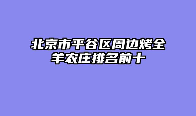 北京市平谷区周边烤全羊农庄排名前十