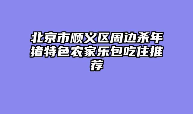 北京市顺义区周边杀年猪特色农家乐包吃住推荐