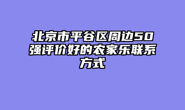 北京市平谷区周边50强评价好的农家乐联系方式