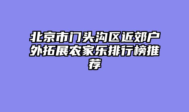北京市门头沟区近郊户外拓展农家乐排行榜推荐