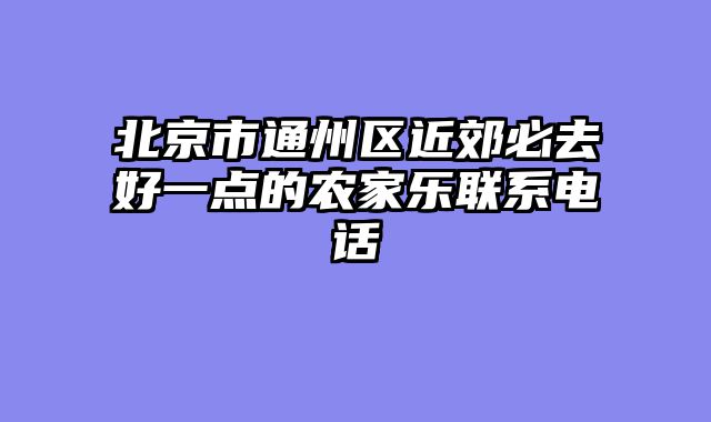 北京市通州区近郊必去好一点的农家乐联系电话