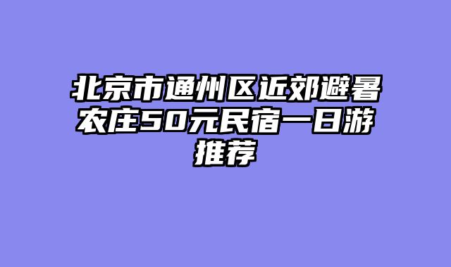 北京市通州区近郊避暑农庄50元民宿一日游推荐