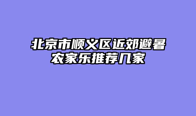 北京市顺义区近郊避暑农家乐推荐几家