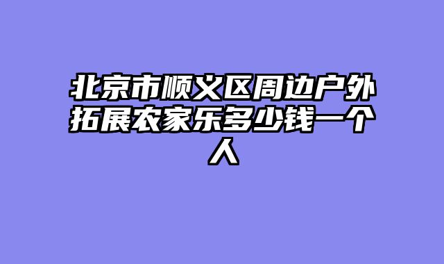 北京市顺义区周边户外拓展农家乐多少钱一个人