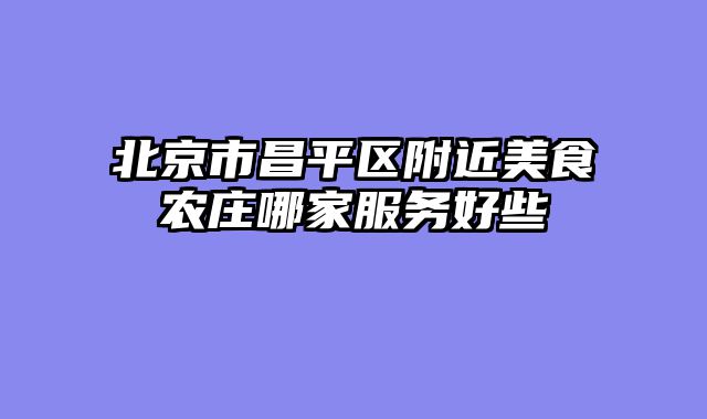 北京市昌平区附近美食农庄哪家服务好些