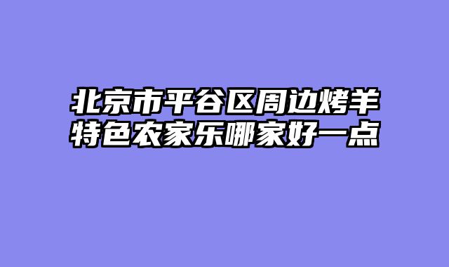 北京市平谷区周边烤羊特色农家乐哪家好一点