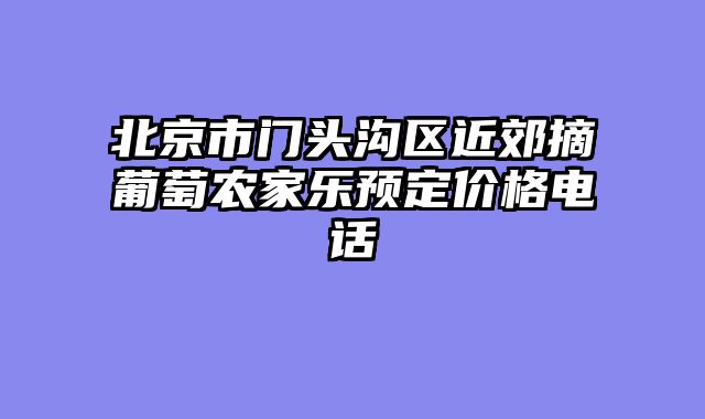 北京市门头沟区近郊摘葡萄农家乐预定价格电话
