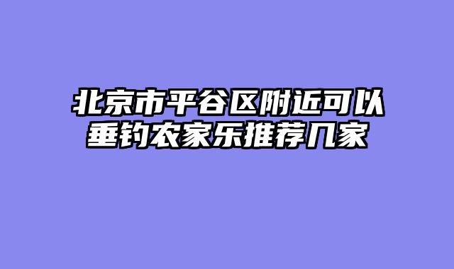 北京市平谷区附近可以垂钓农家乐推荐几家