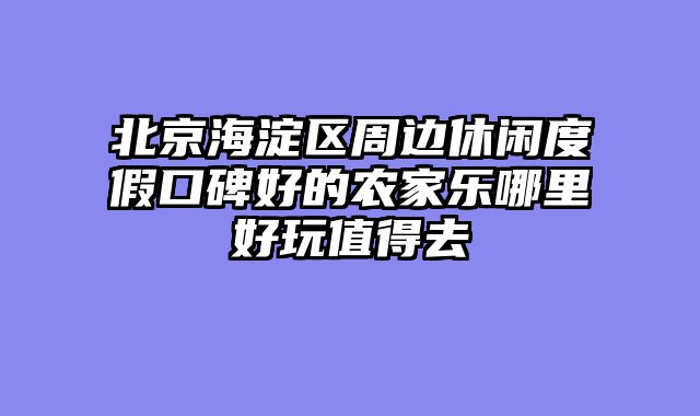 北京海淀区周边休闲度假口碑好的农家乐哪里好玩值得去