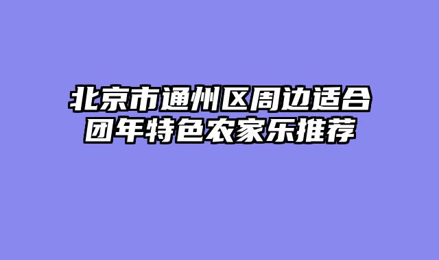 北京市通州区周边适合团年特色农家乐推荐